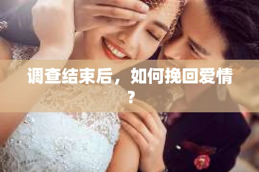 调查结束后，如何挽回爱情？