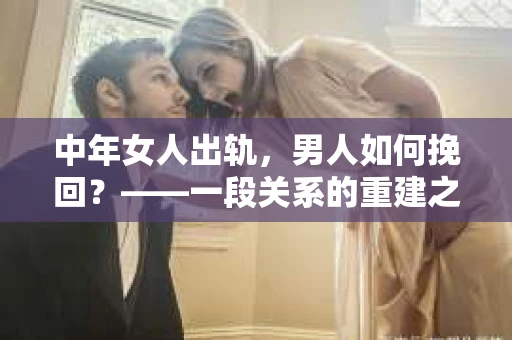 中年女人出轨，男人如何挽回？——一段关系的重建之路