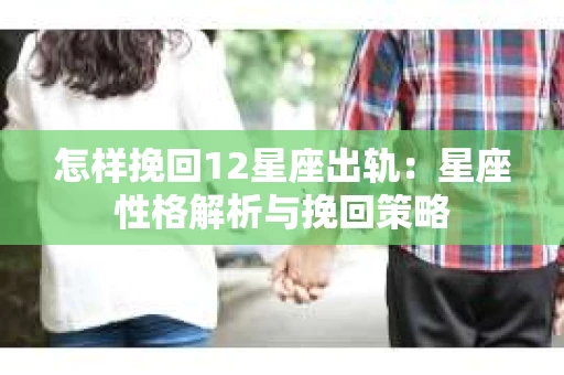怎样挽回12星座出轨：星座性格解析与挽回策略