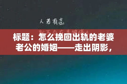 标题：怎么挽回出轨的老婆老公的婚姻——走出阴影，重建信任