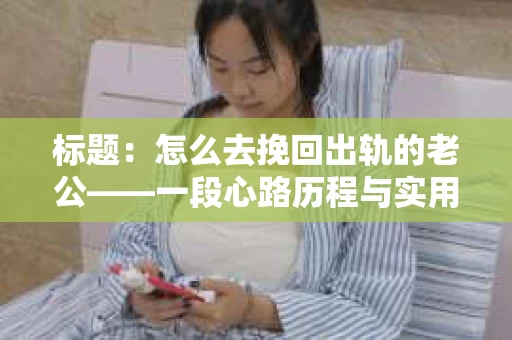 标题：怎么去挽回出轨的老公——一段心路历程与实用建议