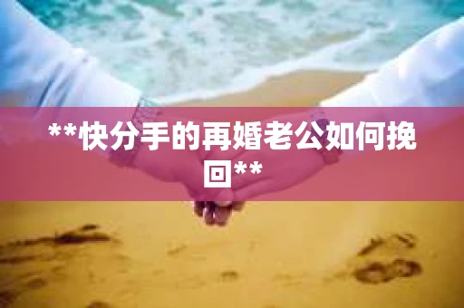 **快分手的再婚老公如何挽回**