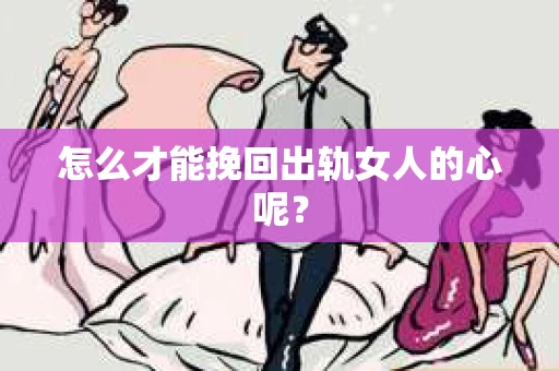 怎么才能挽回出轨女人的心呢？