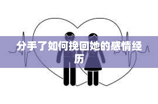 分手了如何挽回她的感情经历