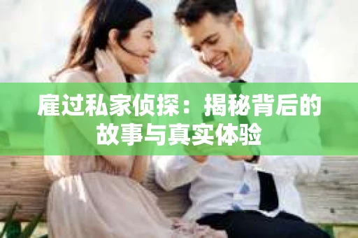 雇过私家侦探：揭秘背后的故事与真实体验