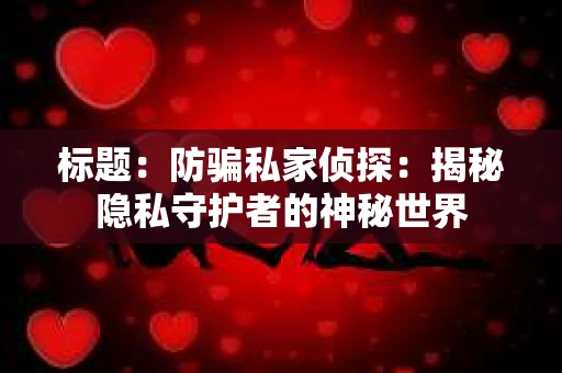 标题：防骗私家侦探：揭秘隐私守护者的神秘世界