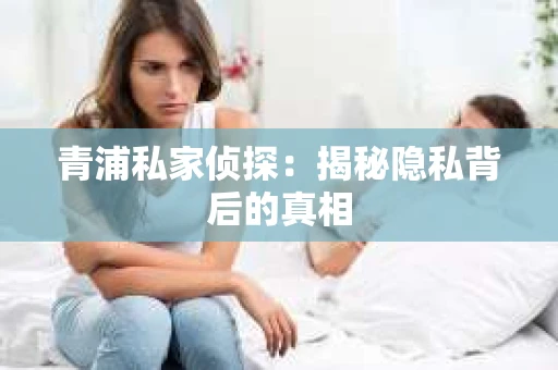 青浦私家侦探：揭秘隐私背后的真相