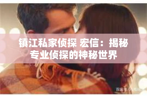 镇江私家侦探 宏信：揭秘专业侦探的神秘世界