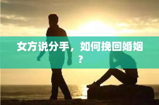 女方说分手，如何挽回婚姻？