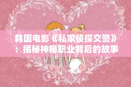 韩国电影《私家侦探交警》：揭秘神秘职业背后的故事
