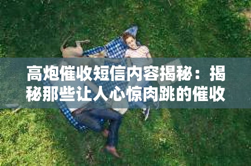 高炮催收短信内容揭秘：揭秘那些让人心惊肉跳的催收手段