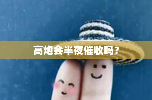 高炮会半夜催收吗？