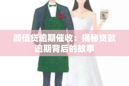 颜值贷逾期催收：揭秘贷款逾期背后的故事