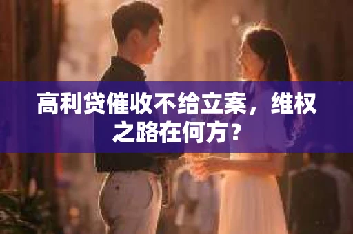 高利贷催收不给立案，维权之路在何方？