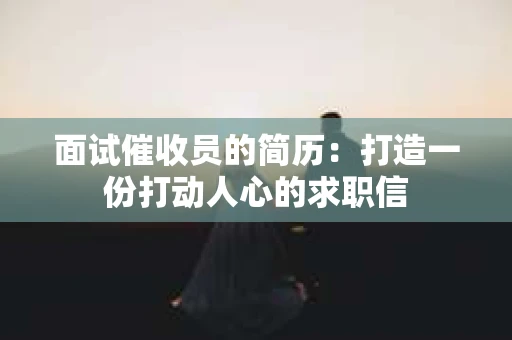 面试催收员的简历：打造一份打动人心的求职信