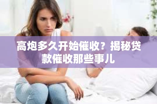 高炮多久开始催收？揭秘贷款催收那些事儿