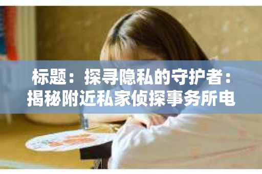 标题：探寻隐私的守护者：揭秘附近私家侦探事务所电话