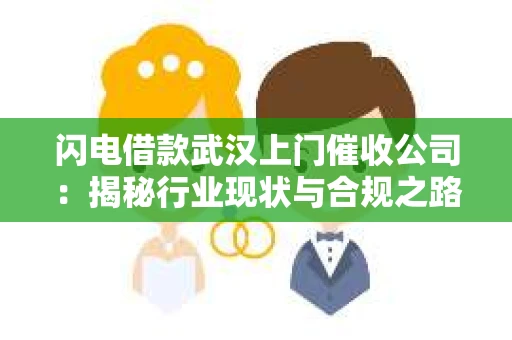 闪电借款武汉上门催收公司：揭秘行业现状与合规之路