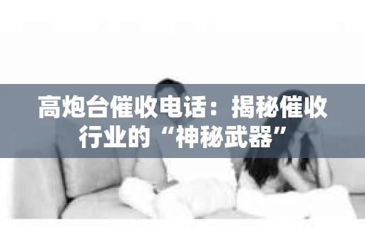 高炮台催收电话：揭秘催收行业的“神秘武器”