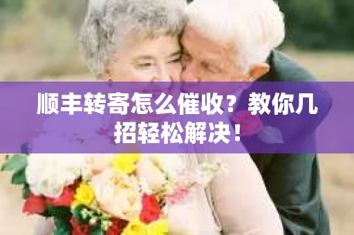 顺丰转寄怎么催收？教你几招轻松解决！