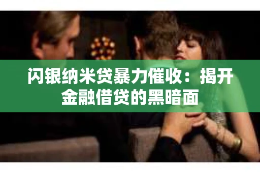 闪银纳米贷暴力催收：揭开金融借贷的黑暗面