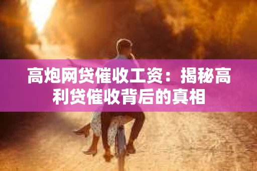 高炮网贷催收工资：揭秘高利贷催收背后的真相
