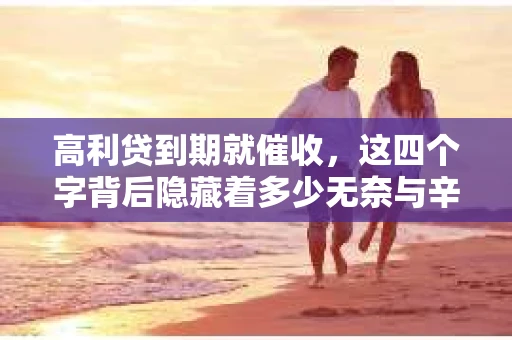 高利贷到期就催收，这四个字背后隐藏着多少无奈与辛酸。在这个充满诱惑与陷阱的金融世界里，我们该如何保护自己，避免陷入高利贷的泥潭？今天，就让我们一起来揭开高利贷到期催收的神秘面纱。