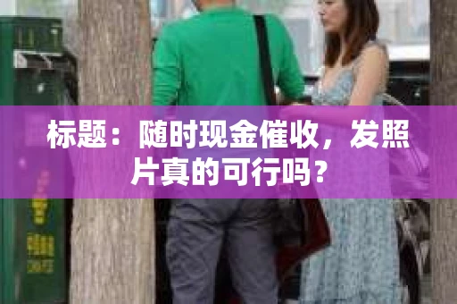 标题：随时现金催收，发照片真的可行吗？