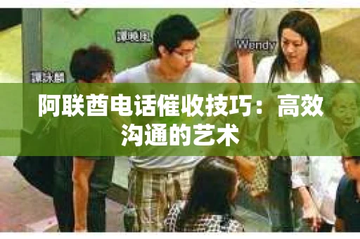 阿联酋电话催收技巧：高效沟通的艺术
