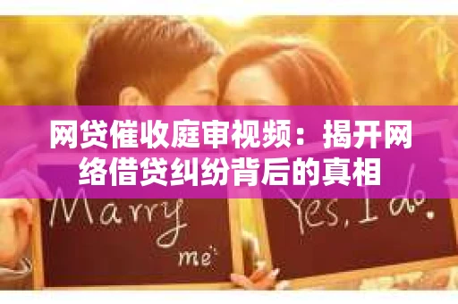 网贷催收庭审视频：揭开网络借贷纠纷背后的真相