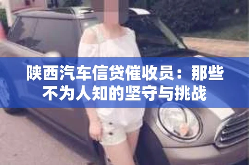 陕西汽车信贷催收员：那些不为人知的坚守与挑战