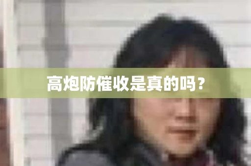 高炮防催收是真的吗？