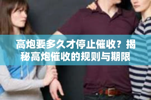 高炮要多久才停止催收？揭秘高炮催收的规则与期限