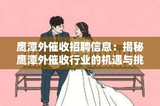 鹰潭外催收招聘信息：揭秘鹰潭外催收行业的机遇与挑战