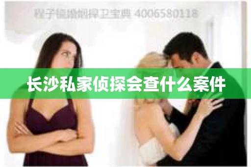 长沙私家侦探会查什么案件