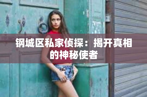 钢城区私家侦探：揭开真相的神秘使者