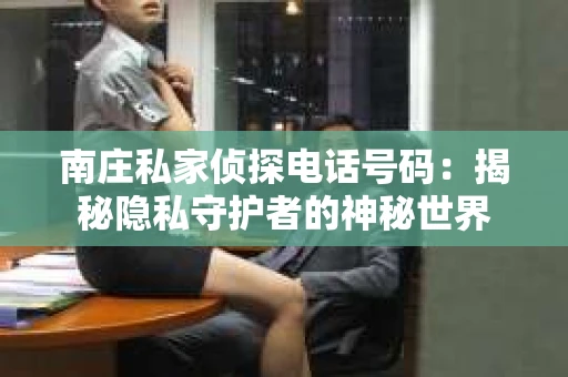 南庄私家侦探电话号码：揭秘隐私守护者的神秘世界