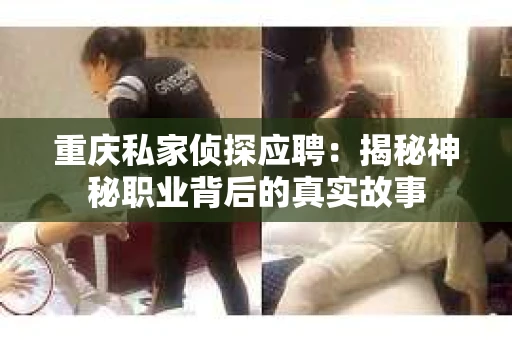 重庆私家侦探应聘：揭秘神秘职业背后的真实故事