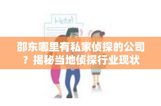 邵东哪里有私家侦探的公司？揭秘当地侦探行业现状