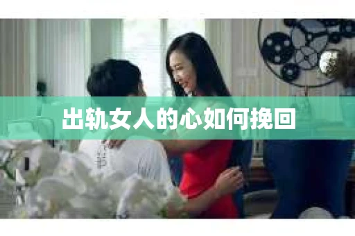 出轨女人的心如何挽回