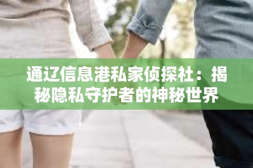 通辽信息港私家侦探社：揭秘隐私守护者的神秘世界