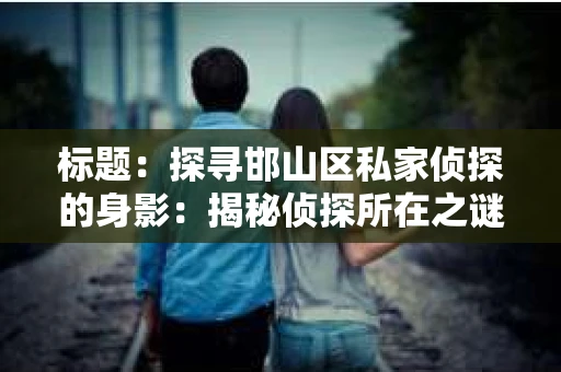 标题：探寻邯山区私家侦探的身影：揭秘侦探所在之谜