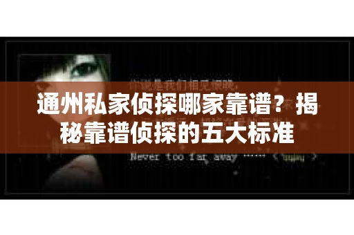通州私家侦探哪家靠谱？揭秘靠谱侦探的五大标准