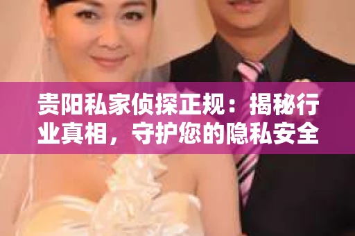 贵阳私家侦探正规：揭秘行业真相，守护您的隐私安全