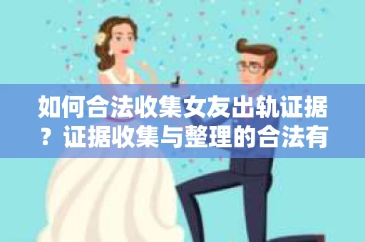 如何合法收集女友出轨证据？证据收集与整理的合法有效策略