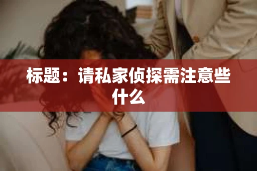 标题：请私家侦探需注意些什么
