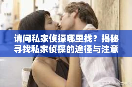 请问私家侦探哪里找？揭秘寻找私家侦探的途径与注意事项