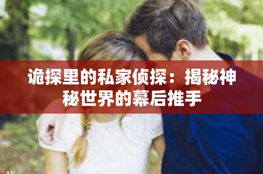 诡探里的私家侦探：揭秘神秘世界的幕后推手