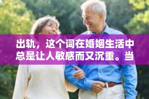 出轨，这个词在婚姻生活中总是让人敏感而又沉重。当它发生时，如何谈判挽回，如何重新建立信任，成为了许多夫妻面临的问题。今天，我们就来聊聊这个话题，希望能给那些正在经历婚姻困境的朋友们一些帮助。