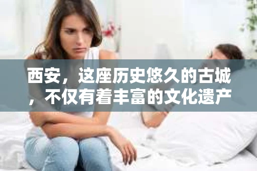 西安，这座历史悠久的古城，不仅有着丰富的文化遗产，也有着现代社会的各种需求。今天，我们就来聊聊一个比较特别的话题——西安有没有私家侦探。
